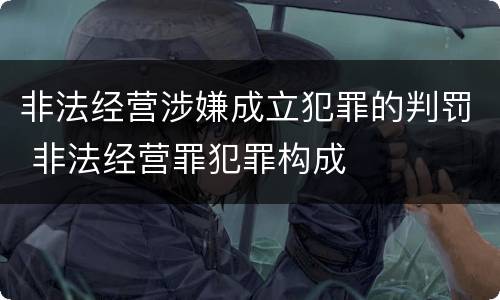 非法经营涉嫌成立犯罪的判罚 非法经营罪犯罪构成