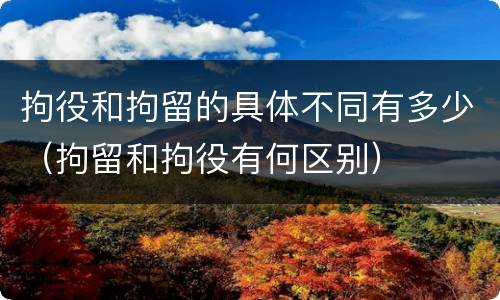 拘役和拘留的具体不同有多少（拘留和拘役有何区别）