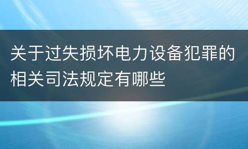 关于过失损坏电力设备犯罪的相关司法规定有哪些