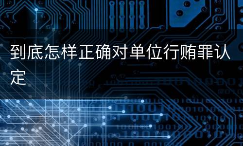 到底怎样正确对单位行贿罪认定