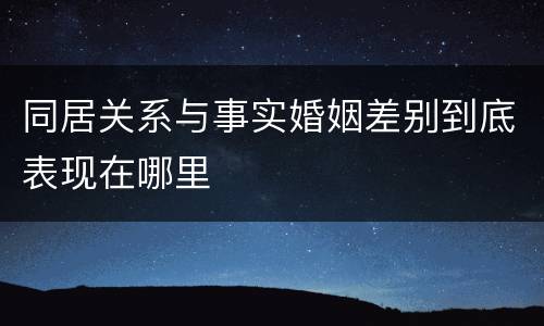 同居关系与事实婚姻差别到底表现在哪里