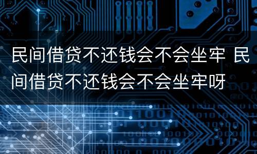 民间借贷不还钱会不会坐牢 民间借贷不还钱会不会坐牢呀