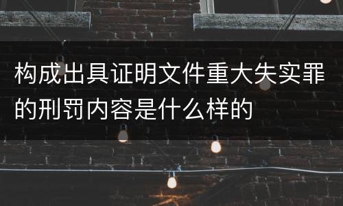 构成出具证明文件重大失实罪的刑罚内容是什么样的