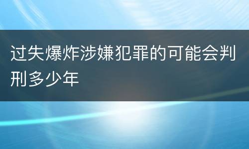 过失爆炸涉嫌犯罪的可能会判刑多少年