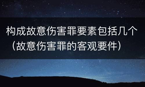 构成故意伤害罪要素包括几个（故意伤害罪的客观要件）