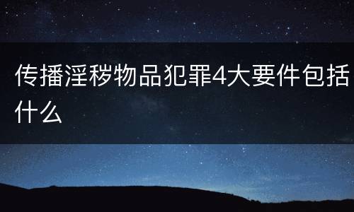 传播淫秽物品犯罪4大要件包括什么