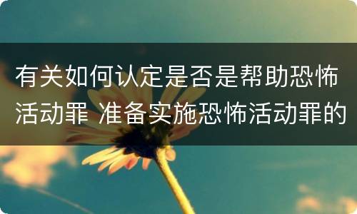 有关如何认定是否是帮助恐怖活动罪 准备实施恐怖活动罪的构成