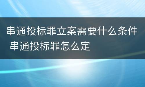 串通投标罪立案需要什么条件 串通投标罪怎么定