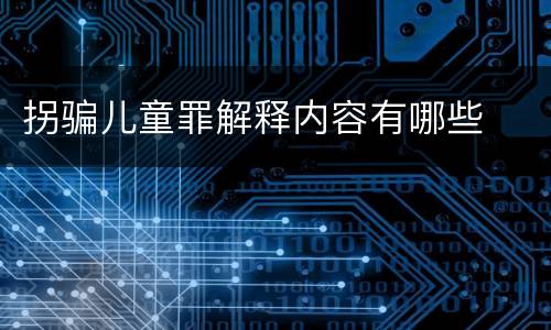 拐骗儿童罪解释内容有哪些