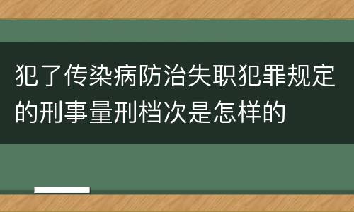 犯了传染病防治失职犯罪规定的刑事量刑档次是怎样的