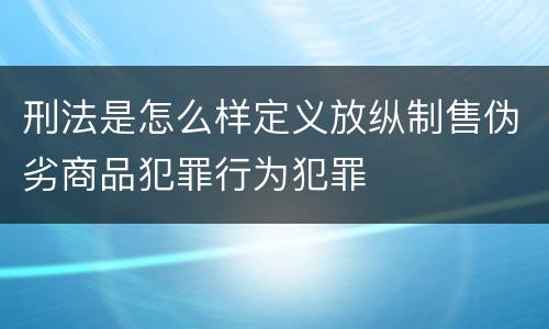 刑法是怎么样定义放纵制售伪劣商品犯罪行为犯罪