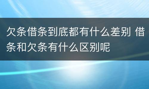 欠条借条到底都有什么差别 借条和欠条有什么区别呢