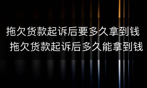 拖欠货款起诉后要多久拿到钱 拖欠货款起诉后多久能拿到钱