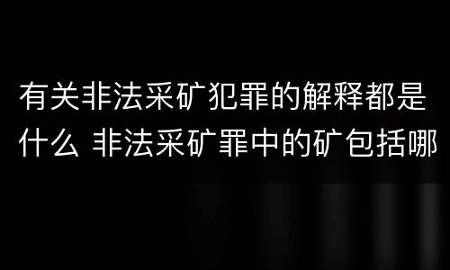 有关非法采矿犯罪的解释都是什么 非法采矿罪中的矿包括哪些