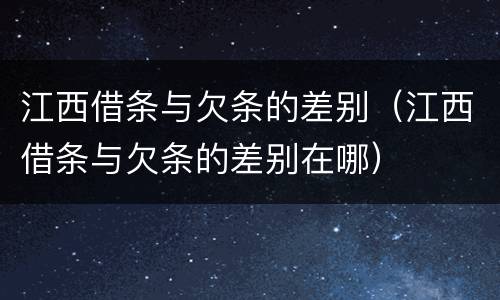 江西借条与欠条的差别（江西借条与欠条的差别在哪）