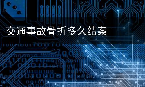 交通事故骨折多久结案