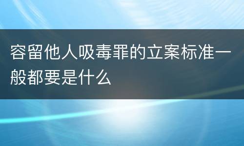 容留他人吸毒罪的立案标准一般都要是什么