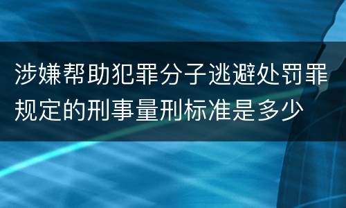 涉嫌帮助犯罪分子逃避处罚罪规定的刑事量刑标准是多少