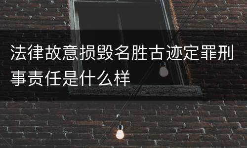 法律故意损毁名胜古迹定罪刑事责任是什么样