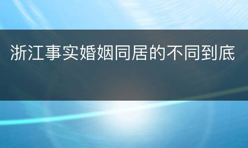 浙江事实婚姻同居的不同到底