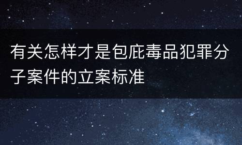 有关怎样才是包庇毒品犯罪分子案件的立案标准