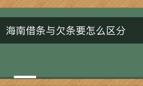 海南借条与欠条要怎么区分