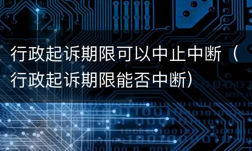 行政起诉期限可以中止中断（行政起诉期限能否中断）