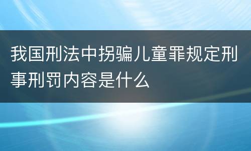 我国刑法中拐骗儿童罪规定刑事刑罚内容是什么