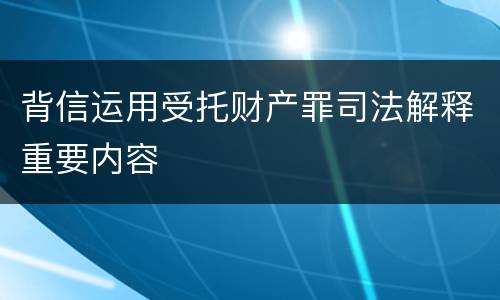 背信运用受托财产罪司法解释重要内容
