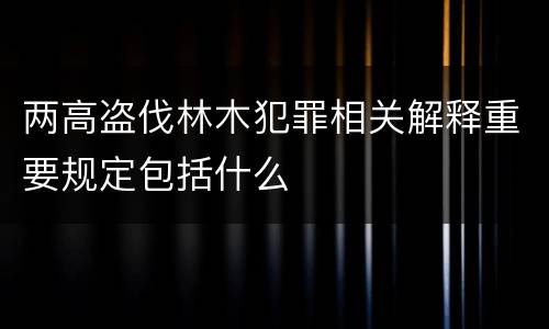两高盗伐林木犯罪相关解释重要规定包括什么