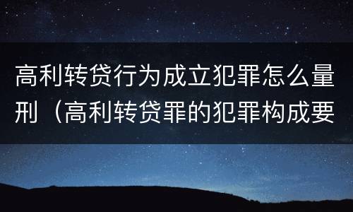 高利转贷行为成立犯罪怎么量刑（高利转贷罪的犯罪构成要件）