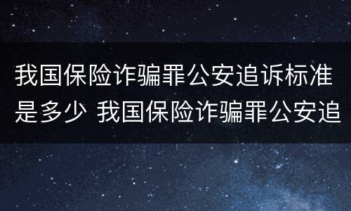 我国保险诈骗罪公安追诉标准是多少 我国保险诈骗罪公安追诉标准是多少年