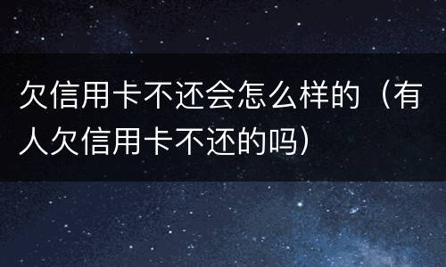 欠信用卡不还会怎么样的（有人欠信用卡不还的吗）