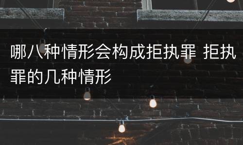 哪八种情形会构成拒执罪 拒执罪的几种情形