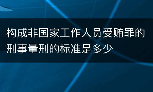 构成非国家工作人员受贿罪的刑事量刑的标准是多少