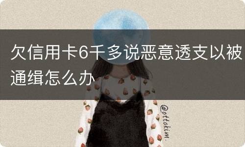 欠信用卡6千多说恶意透支以被通缉怎么办
