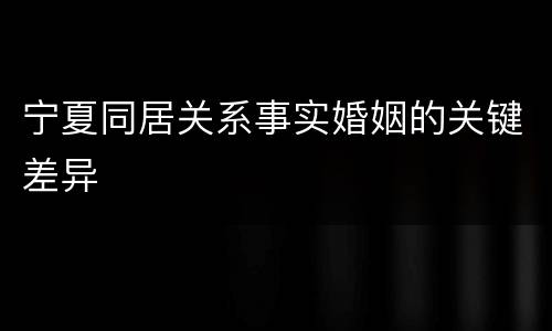 宁夏同居关系事实婚姻的关键差异