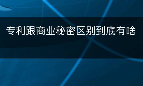 专利跟商业秘密区别到底有啥