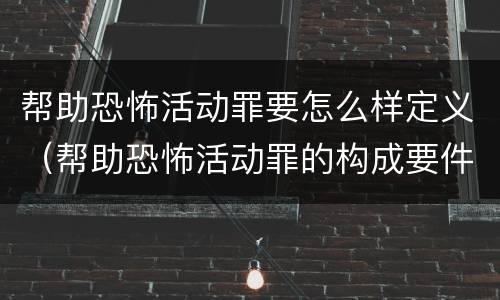 帮助恐怖活动罪要怎么样定义（帮助恐怖活动罪的构成要件）