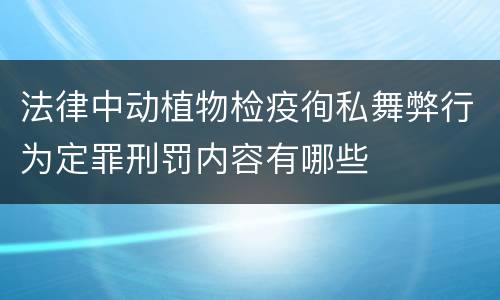 法律中动植物检疫徇私舞弊行为定罪刑罚内容有哪些