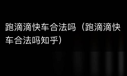 跑滴滴快车合法吗（跑滴滴快车合法吗知乎）