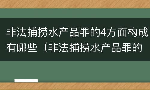 非法捕捞水产品罪的4方面构成有哪些（非法捕捞水产品罪的情节严重）