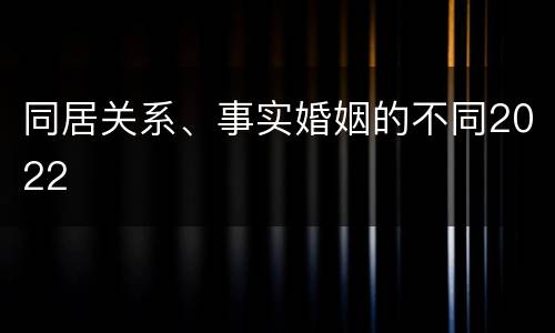 同居关系、事实婚姻的不同2022