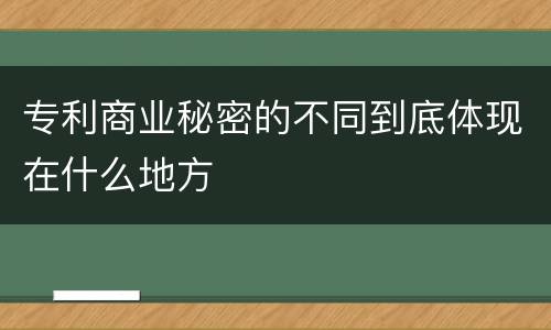 专利商业秘密的不同到底体现在什么地方