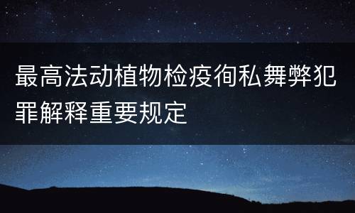 最高法动植物检疫徇私舞弊犯罪解释重要规定