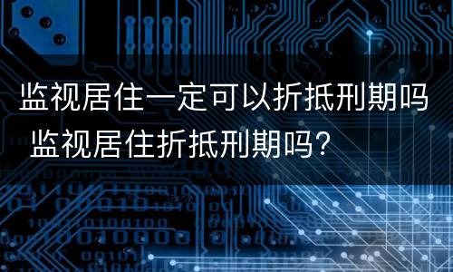 监视居住一定可以折抵刑期吗 监视居住折抵刑期吗?