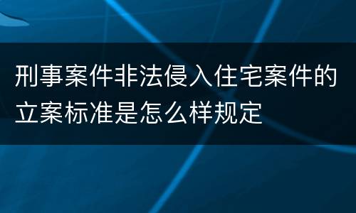 刑事案件非法侵入住宅案件的立案标准是怎么样规定