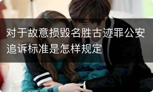 对于故意损毁名胜古迹罪公安追诉标准是怎样规定