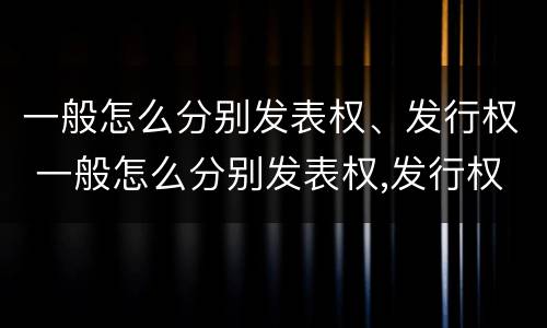 一般怎么分别发表权、发行权 一般怎么分别发表权,发行权是否合法