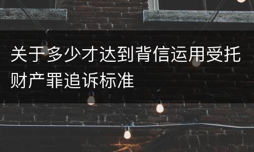 关于多少才达到背信运用受托财产罪追诉标准